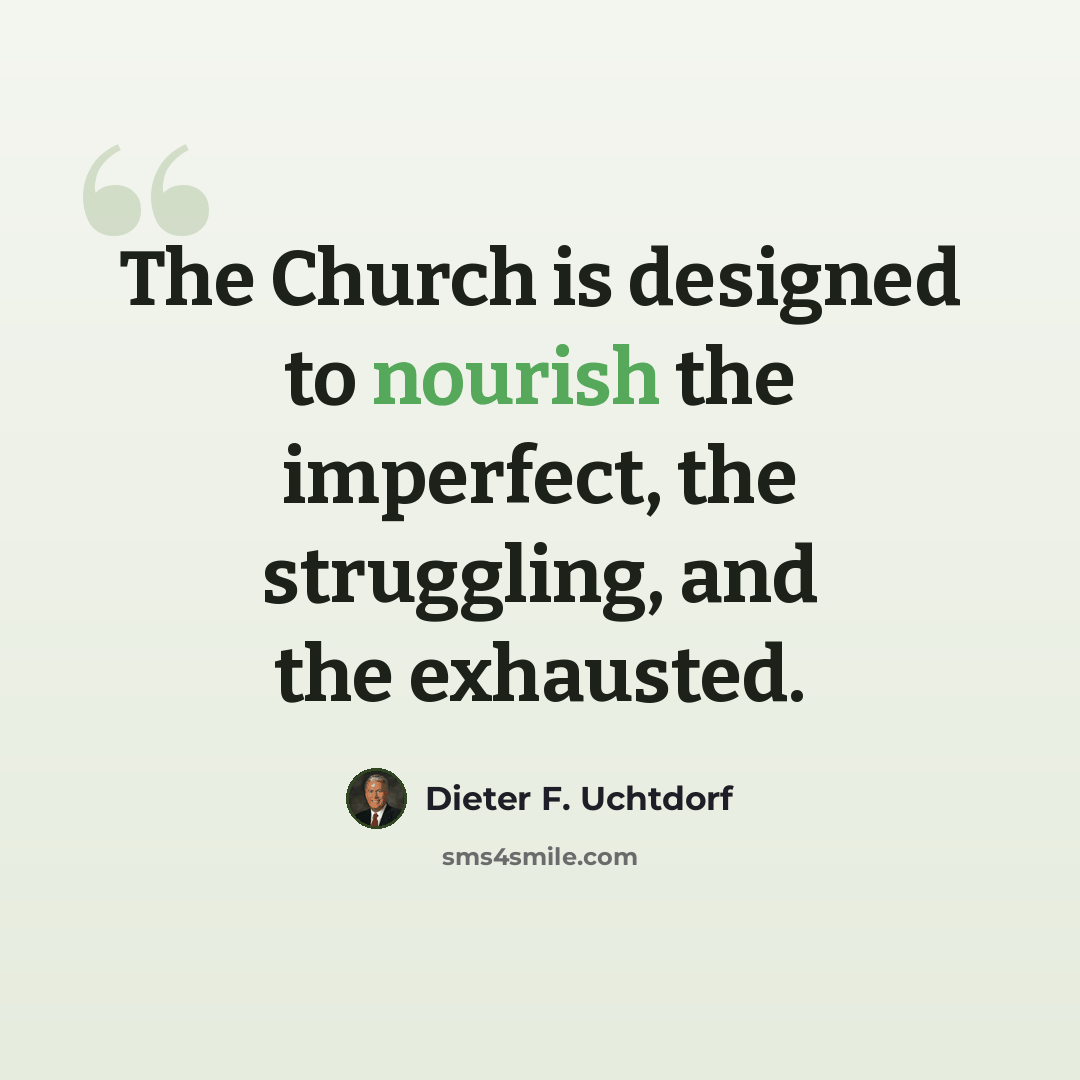 “The Church is designed to nourish the imperfect, the struggling, and the exhausted.” quote by Dieter F. Uchtdorf