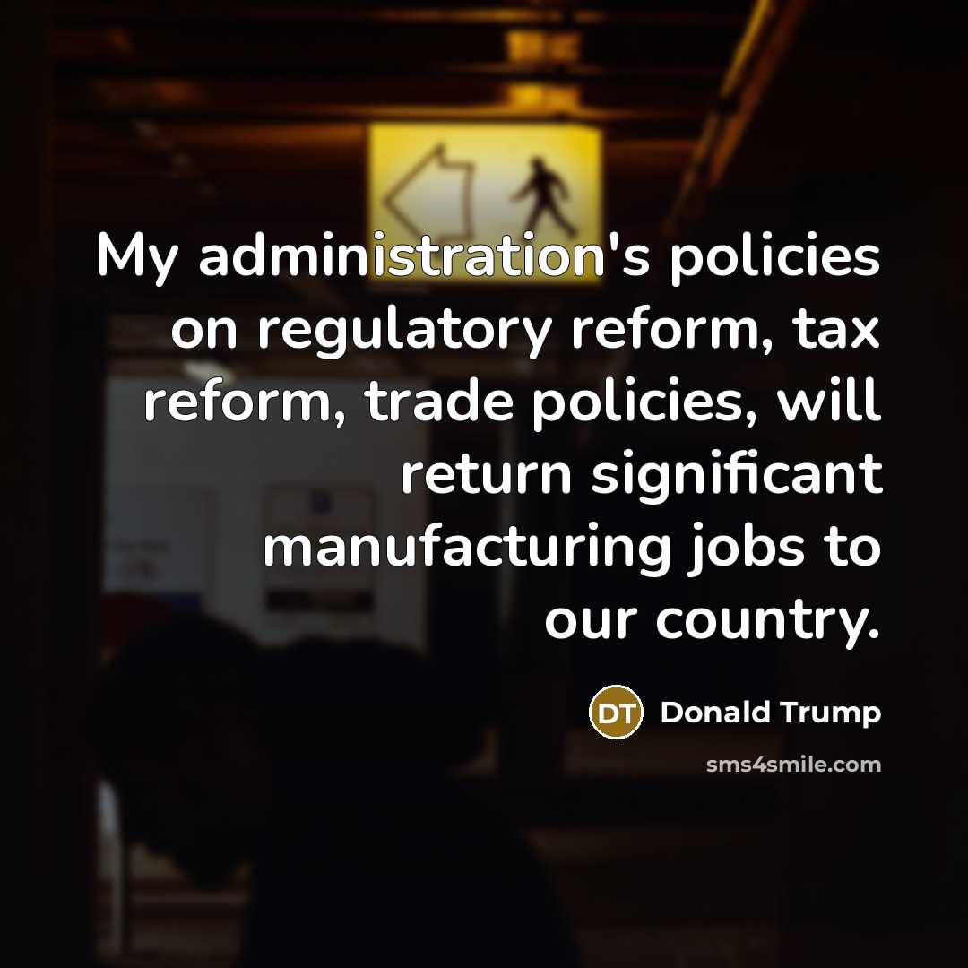 “My administration's policies on regulatory reform, tax reform, trade policies, will return significant manufacturing jobs to our country.” quote by Donald Trump