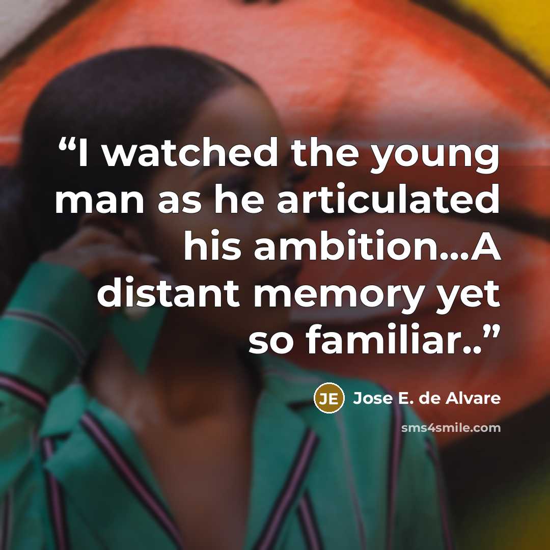 “I watched the young man as he articulated his ambition...A distant memory yet so familiar..” quote by Jose E. de Alvare