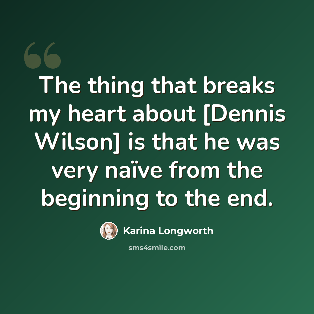 “The thing that breaks my heart about [Dennis Wilson] is that he was very naïve from the beginning to the end.” quote by Karina Longworth
