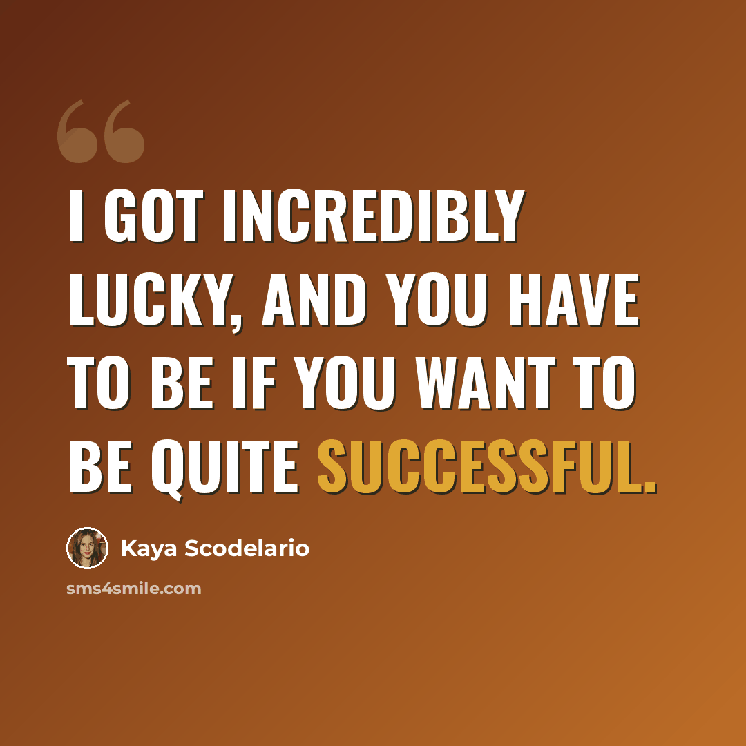 “I got incredibly lucky, and you have to be if you want to be quite successful.” quote by Kaya Scodelario