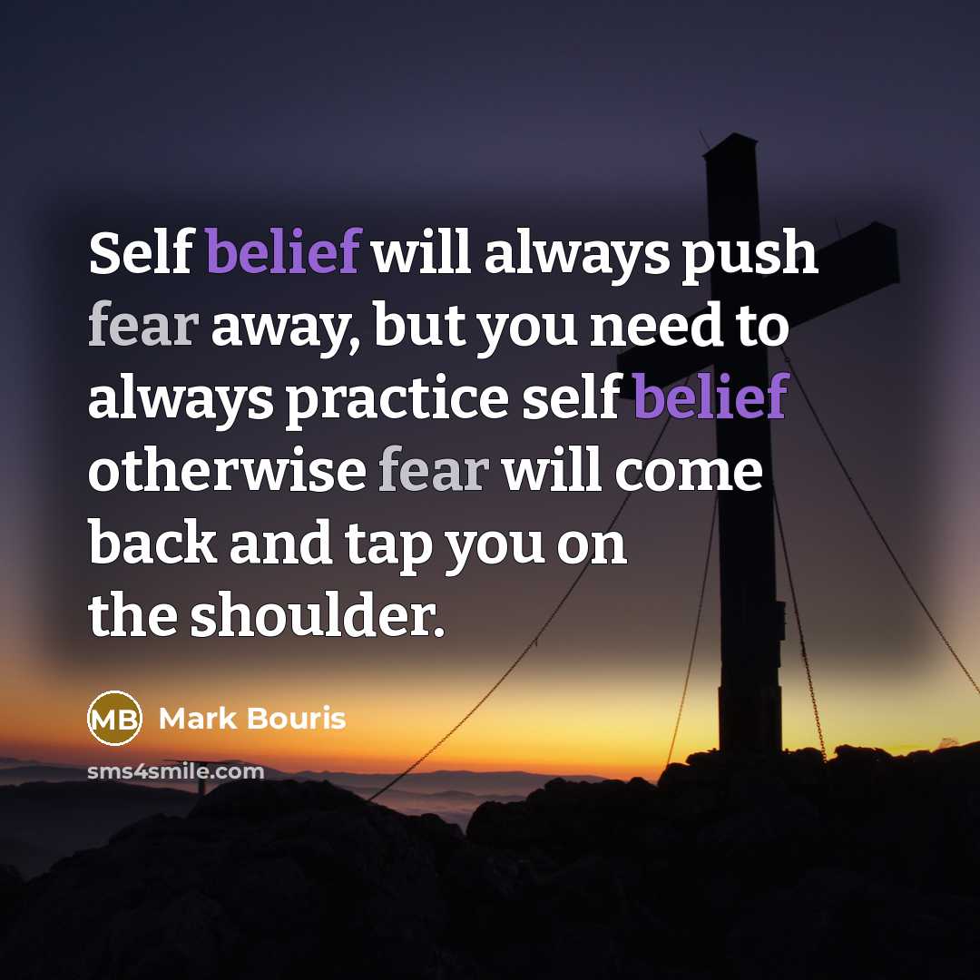 “Self belief will always push fear away, but you need to always practice self belief otherwise fear will come back and tap you on the shoulder.” quote by Mark Bouris