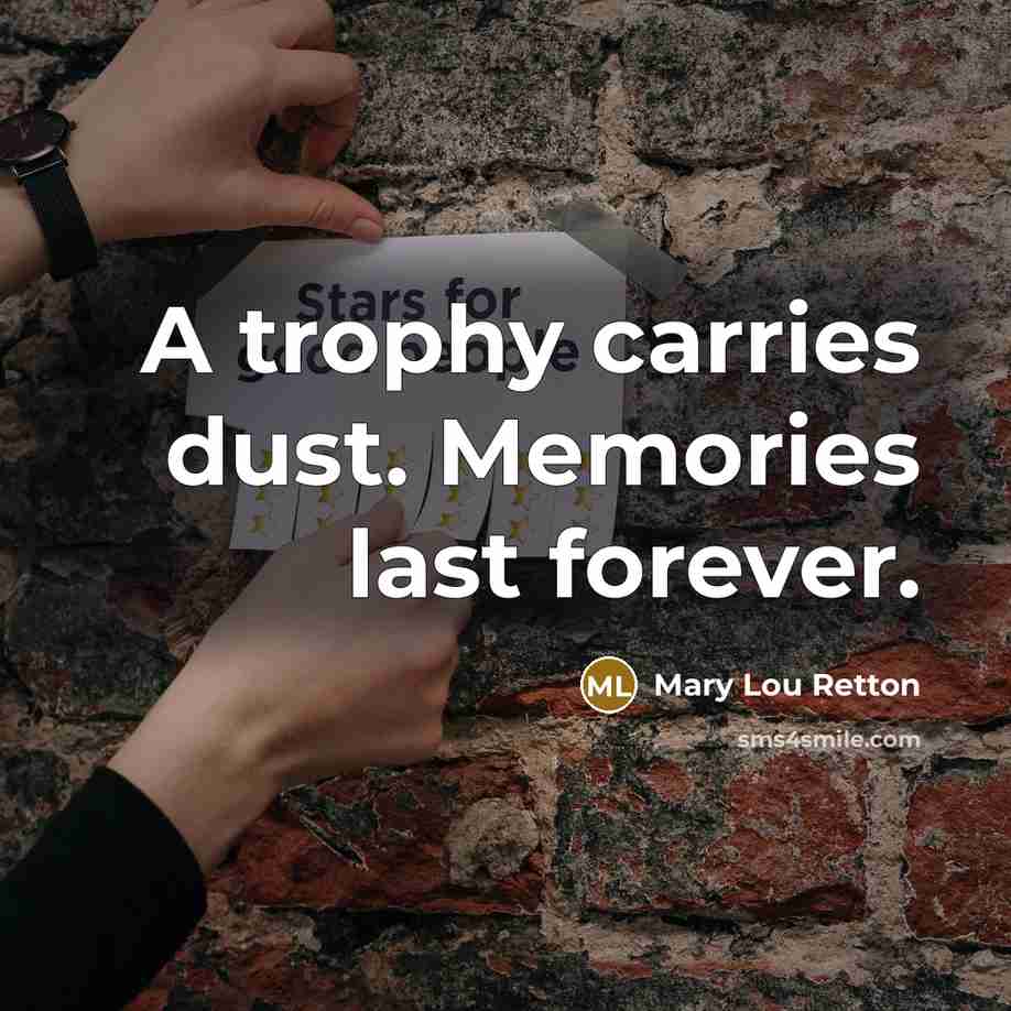“A trophy carries dust. Memories last forever.” quote by Mary Lou Retton