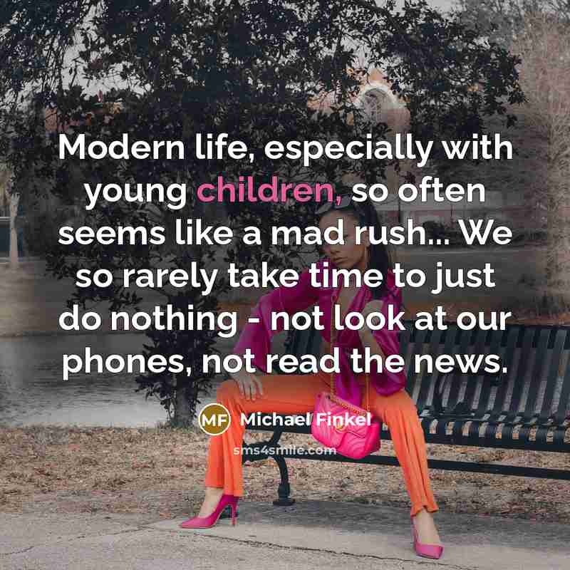 “Modern life, especially with young children, so often seems like a mad rush... We so rarely take time to just do nothing - not look at our phones, not read the news.” quote by Michael Finkel