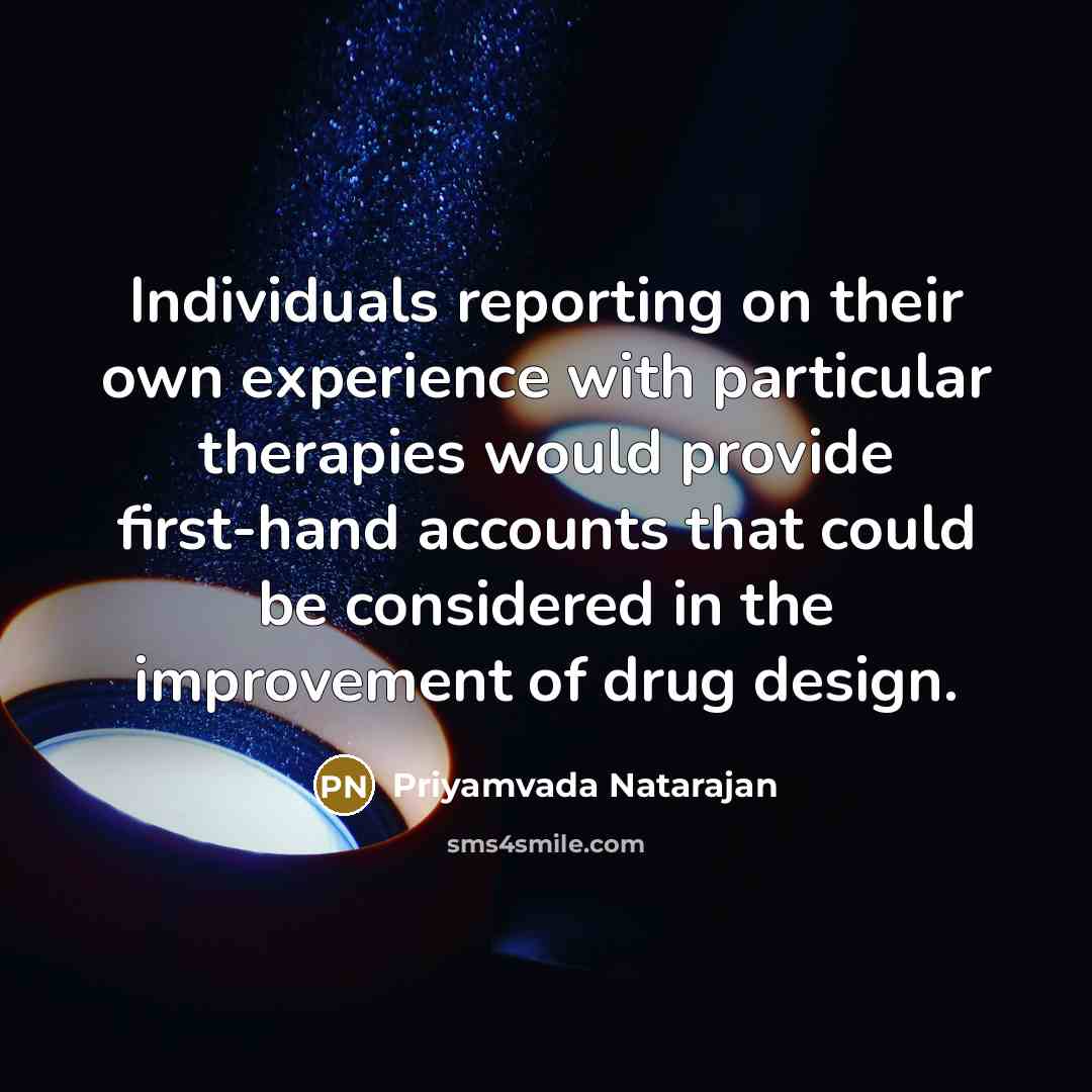 “Individuals reporting on their own experience with particular therapies would provide first-hand accounts that could be considered in the improvement of drug design.” quote by Priyamvada Natarajan