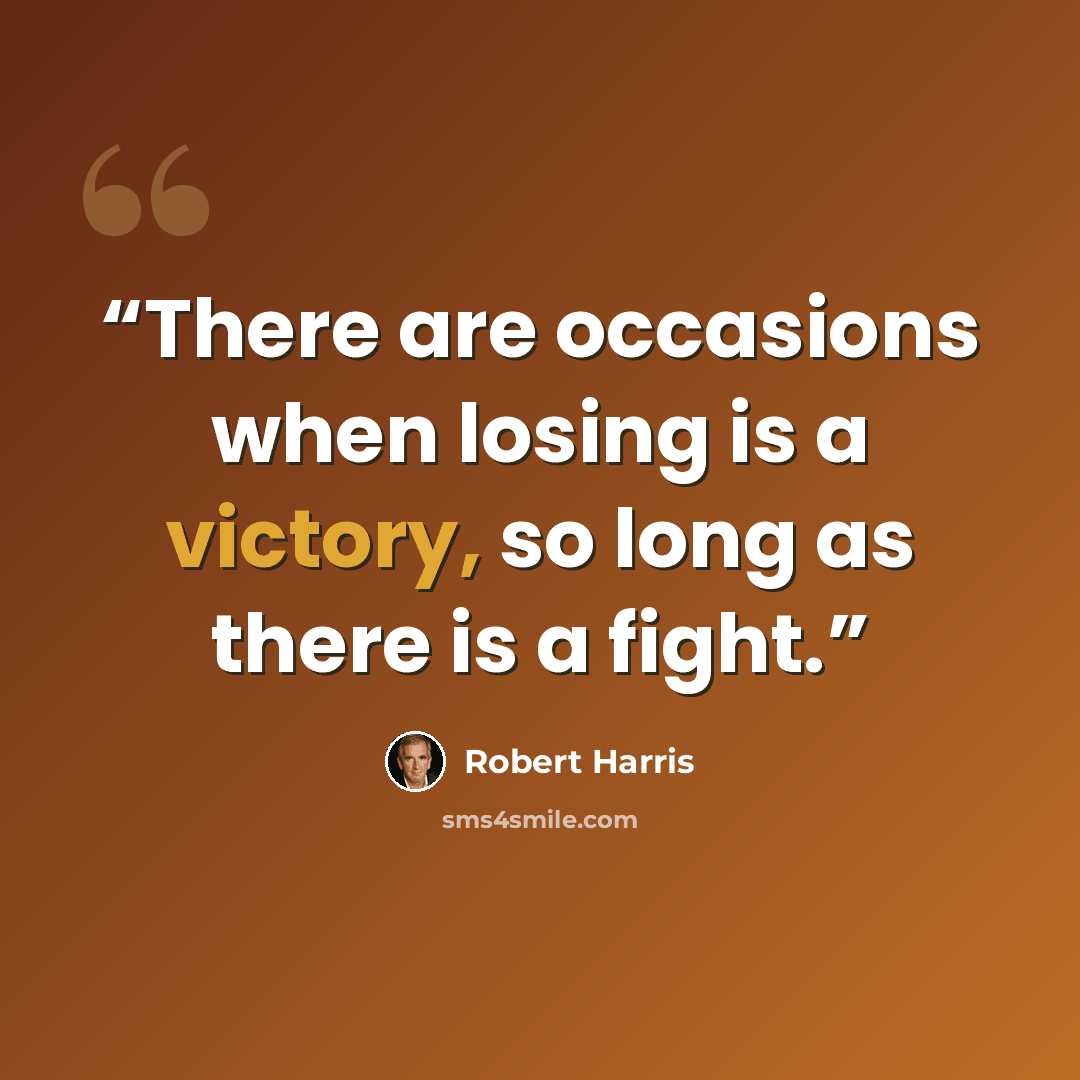 “There are occasions when losing is a victory, so long as there is a fight.” quote by Robert Harris
