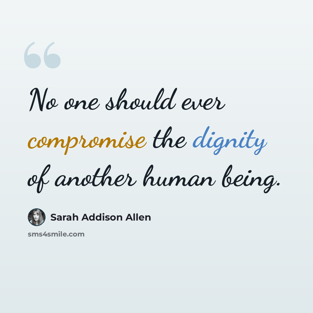 “No one should ever compromise the dignity of another human being.” quote by Sarah Addison Allen