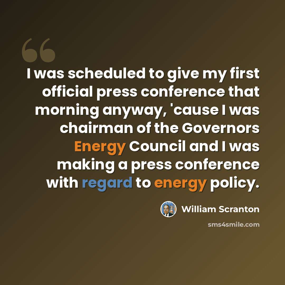 “I was scheduled to give my first official press conference that morning anyway, 'cause I was chairman of the Governors Energy Council and I was making a press conference with regard to energy policy.” quote by William Scranton