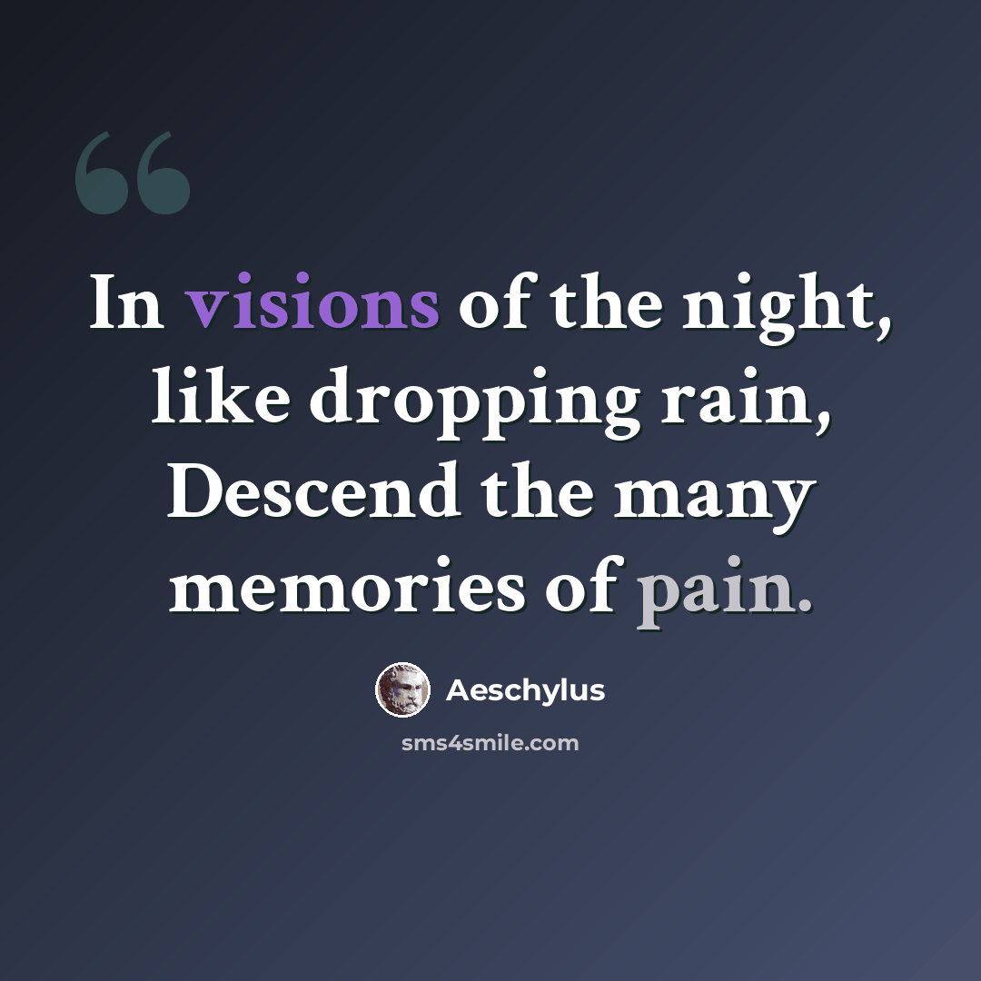 “In visions of the night, like dropping rain, Descend the many memories of pain.” quote by Aeschylus