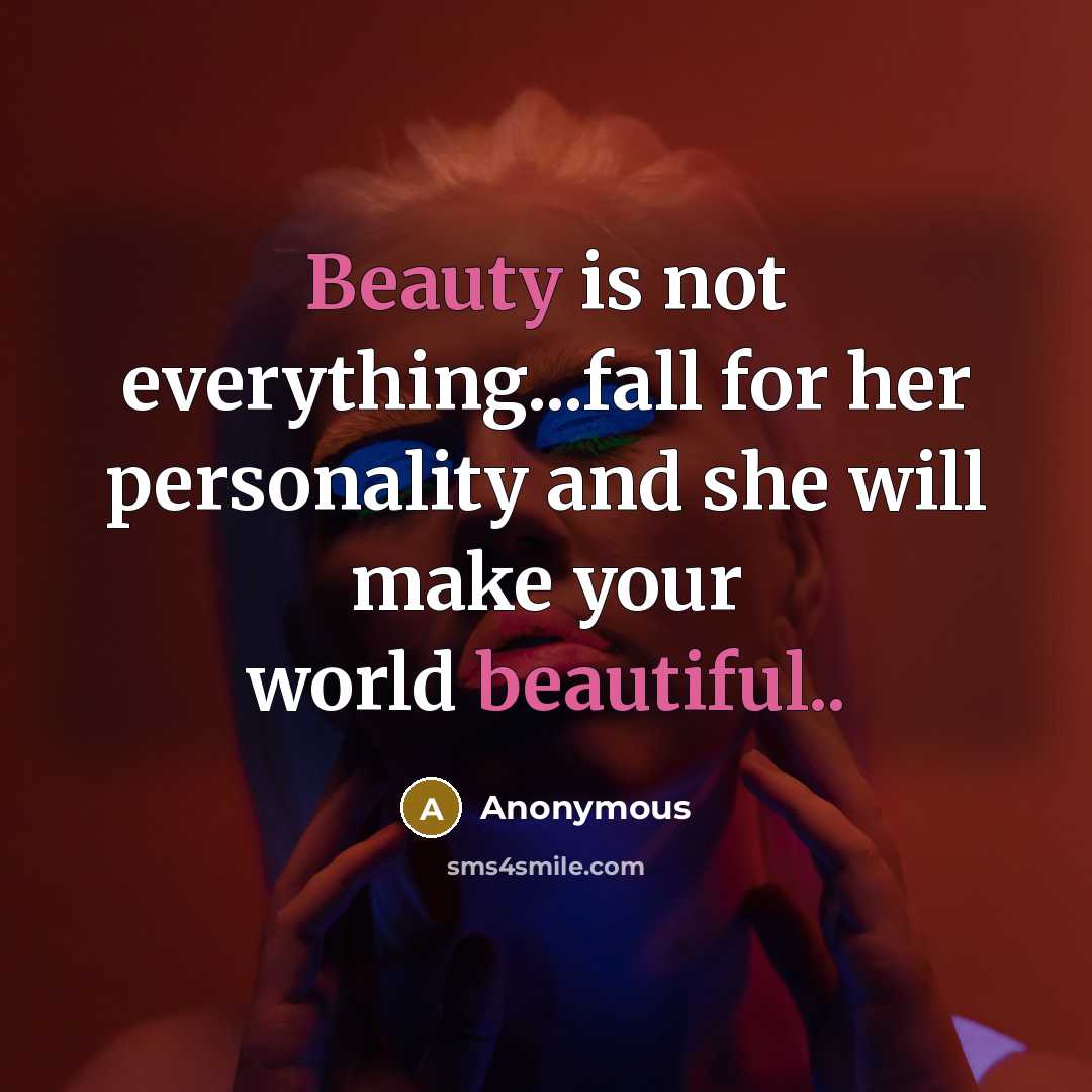 “Beauty is not everything...fall for her personality and she will make your world beautiful..” quote by Anonymous