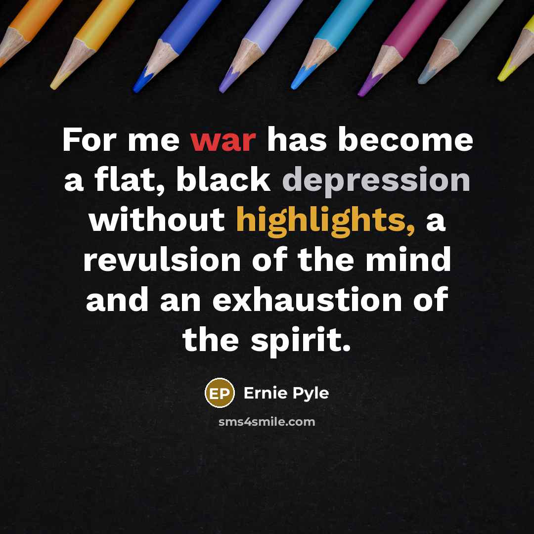 “For me war has become a flat, black depression without highlights, a revulsion of the mind and an exhaustion of the spirit.” quote by Ernie Pyle