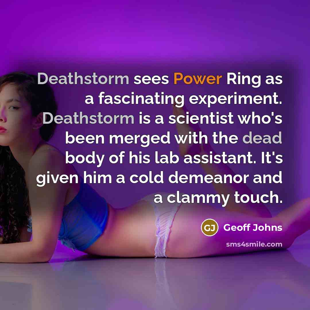 “Deathstorm sees Power Ring as a fascinating experiment. Deathstorm is a scientist who's been merged with the dead body of his lab assistant. It's given him a cold demeanor and a clammy touch.” quote by Geoff Johns