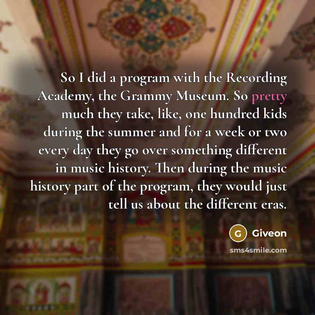 “So I did a program with the Recording Academy, the Grammy Museum. So pretty much they take, like, one hundred kids during the summer and for a week or two every day they go over something different in music history. Then during the music history part of the program, they would just tell us about…” quote by Giveon