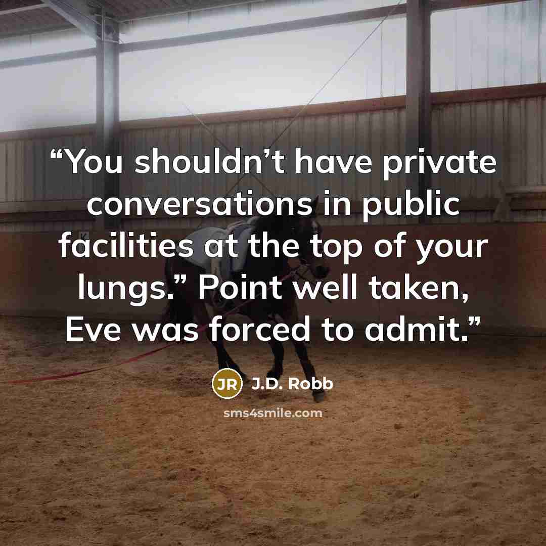 “You shouldn’t have private conversations in public facilities at the top of your lungs.” Point well taken, Eve was forced to admit.” quote by J.D. Robb
