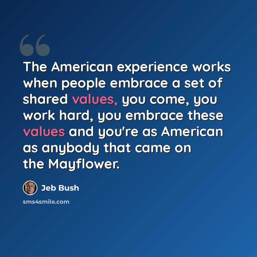 “The American experience works when people embrace a set of shared values, you come, you work hard, you embrace these values and you're as American as anybody that came on the Mayflower.” quote by Jeb Bush