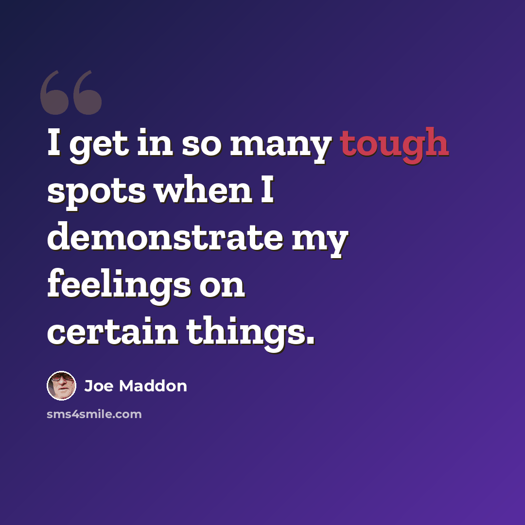 “I get in so many tough spots when I demonstrate my feelings on certain things.” quote by Joe Maddon