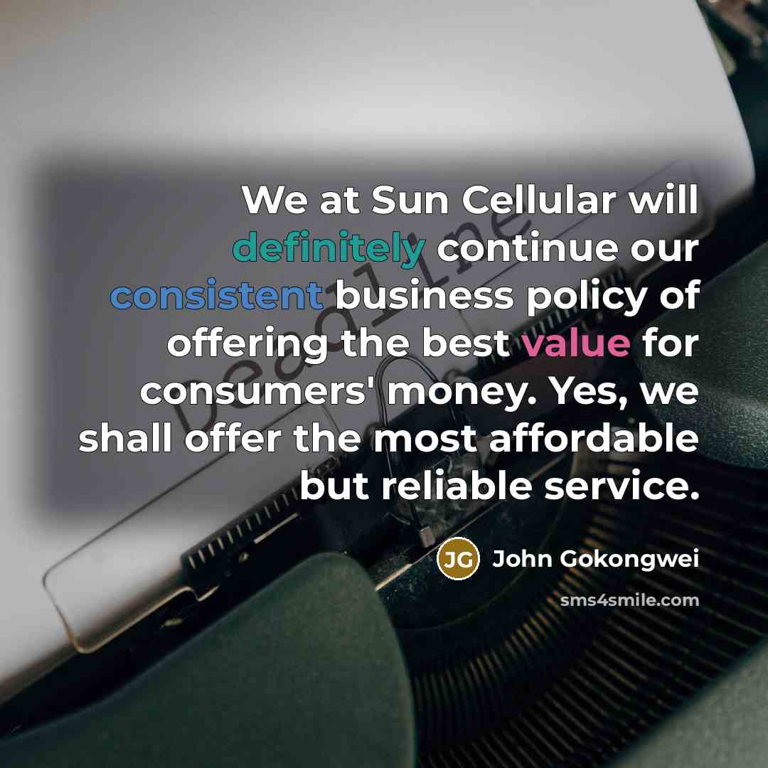 “We at Sun Cellular will definitely continue our consistent business policy of offering the best value for consumers' money. Yes, we shall offer the most affordable but reliable service.” quote by John Gokongwei