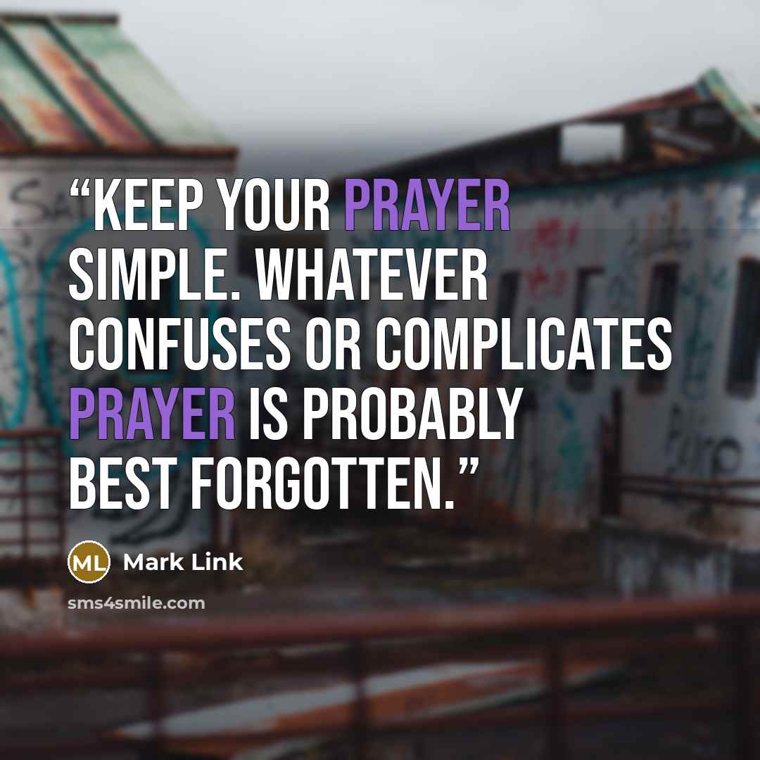 “Keep your prayer simple. Whatever confuses or complicates prayer is probably best forgotten.” quote by Mark Link