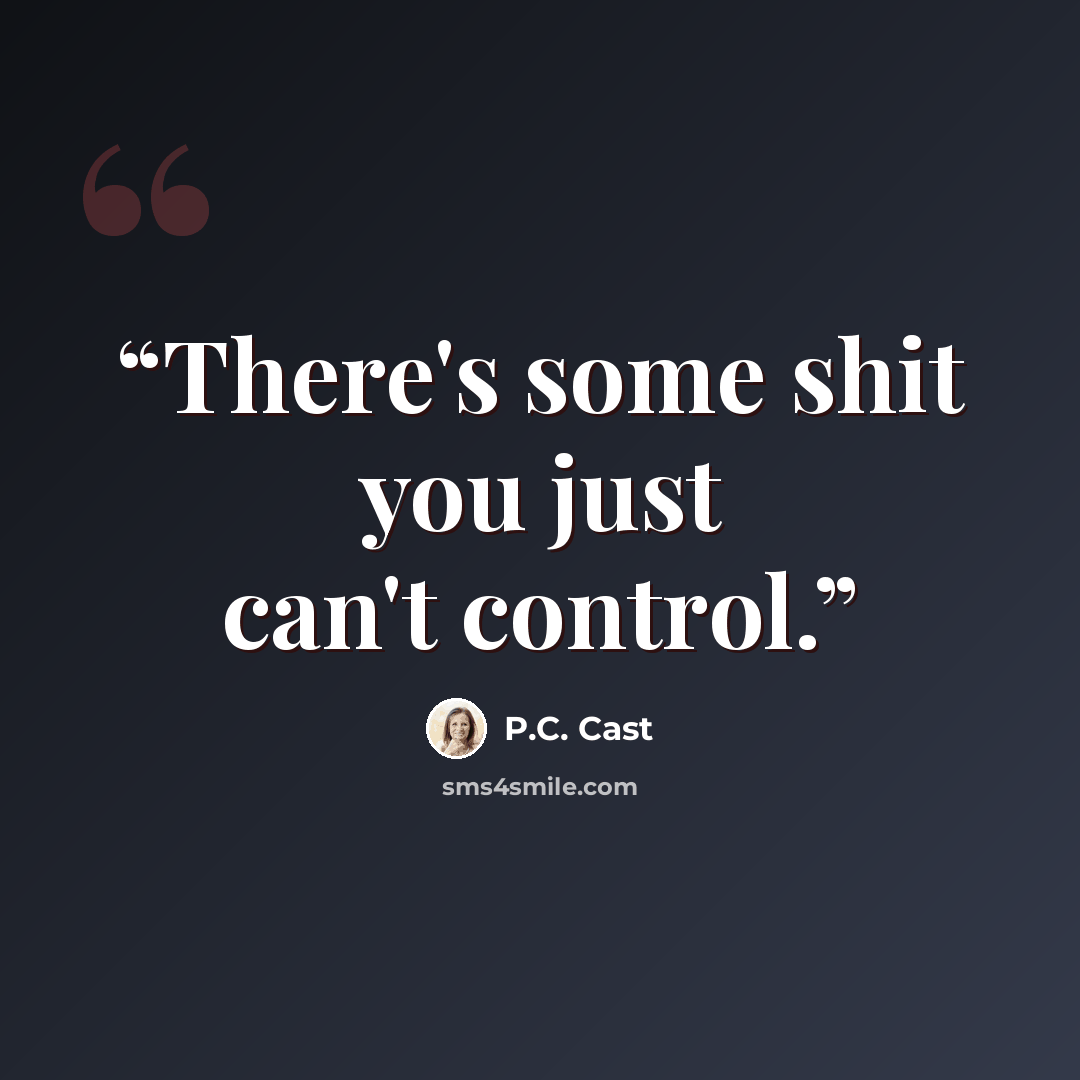 “There's some shit you just can't control.” quote by P.C. Cast