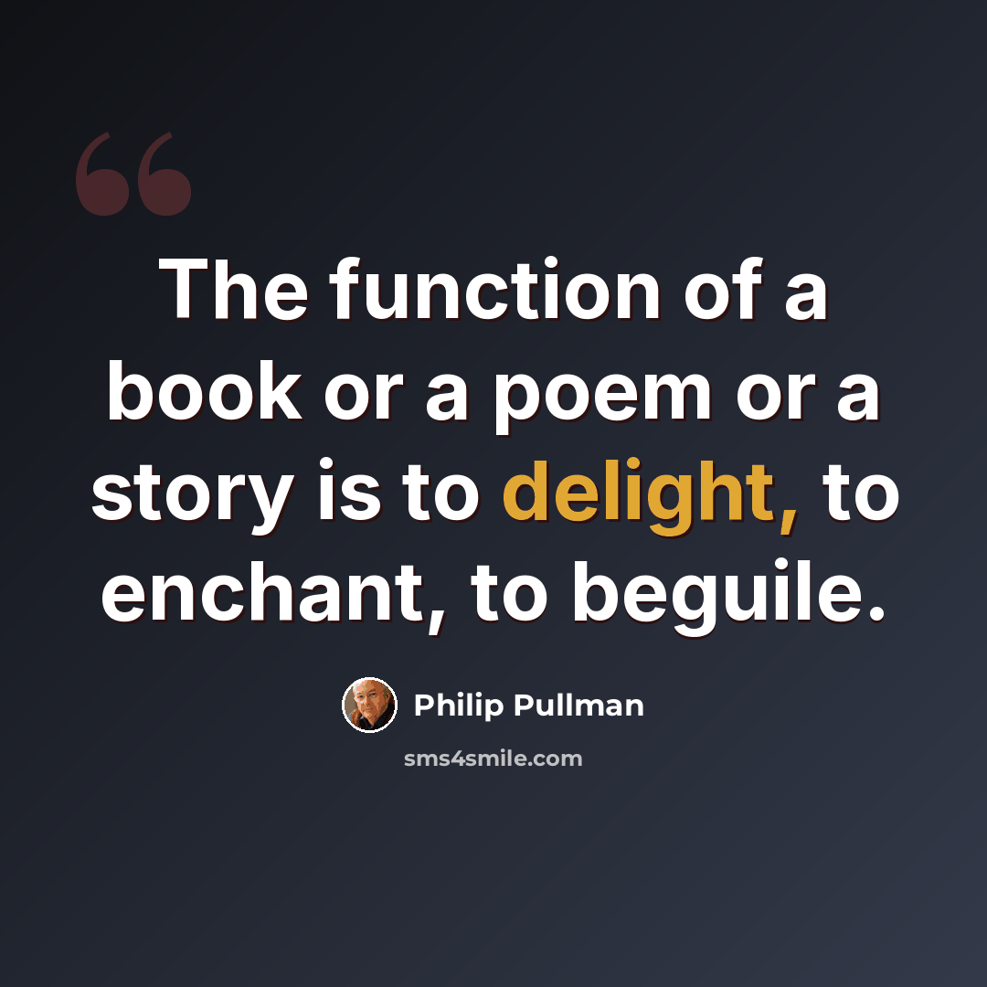 “The function of a book or a poem or a story is to delight, to enchant, to beguile.” quote by Philip Pullman