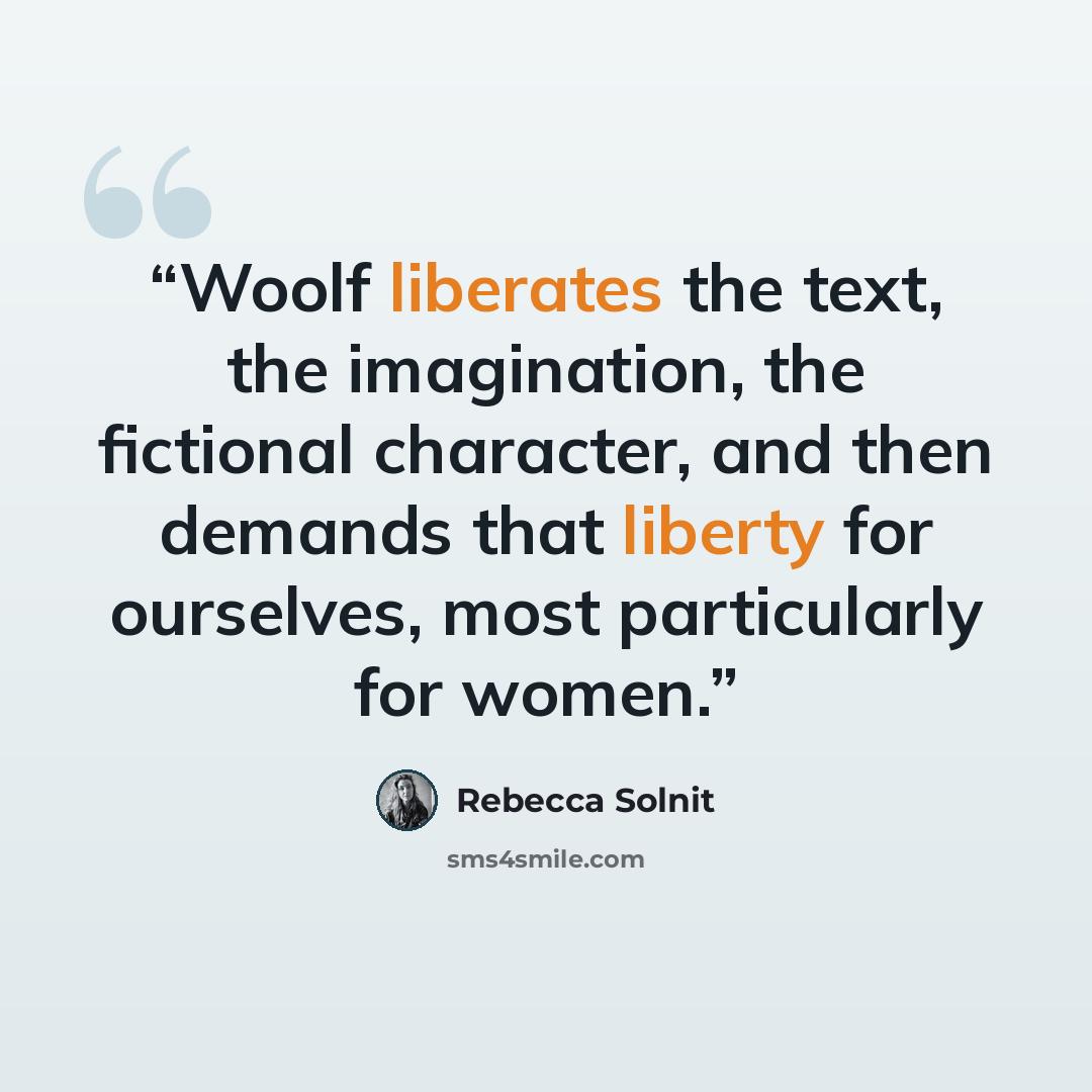 “Woolf liberates the text, the imagination, the fictional character, and then demands that liberty for ourselves, most particularly for women.” quote by Rebecca Solnit