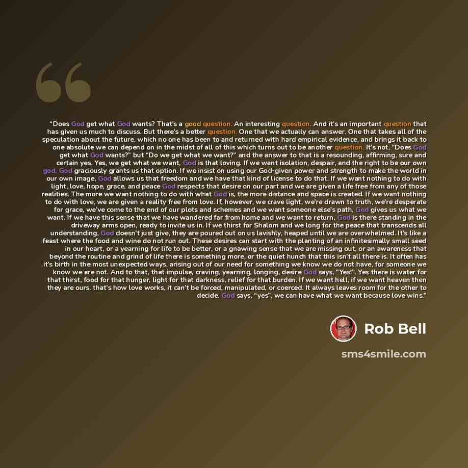 “Does God get what God wants? That’s a good question. An interesting question. And it’s an important question that has given us much to discuss. But there’s a better question. One that we actually can answer. One that takes all of the speculation about the future, which no one has been to and…” quote by Rob Bell