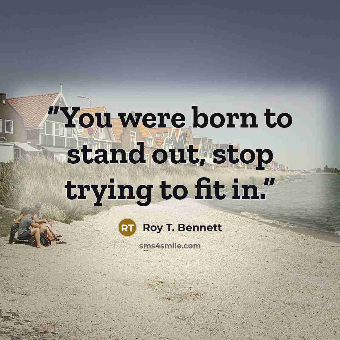 “You were born to stand out, stop trying to fit in.” quote by Roy T. Bennett
