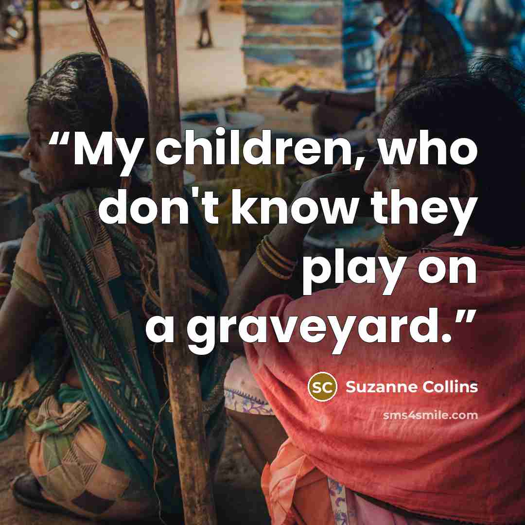 “My children, who don't know they play on a graveyard.” quote by Suzanne Collins