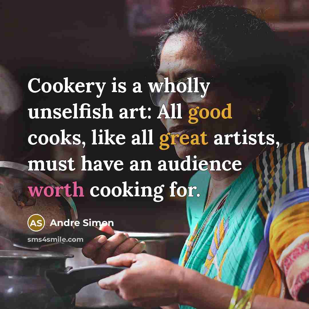 “Cookery is a wholly unselfish art: All good cooks, like all great artists, must have an audience worth cooking for.” quote by Andre Simon