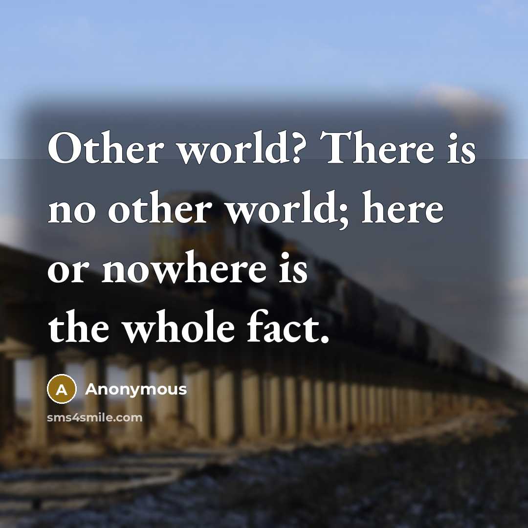 “Other world? There is no other world; here or nowhere is the whole fact.” quote by Anonymous