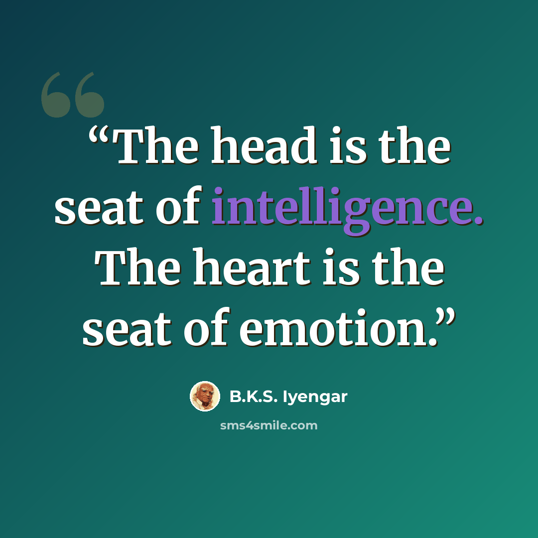 “The head is the seat of intelligence. The heart is the seat of emotion.” quote by B.K.S. Iyengar