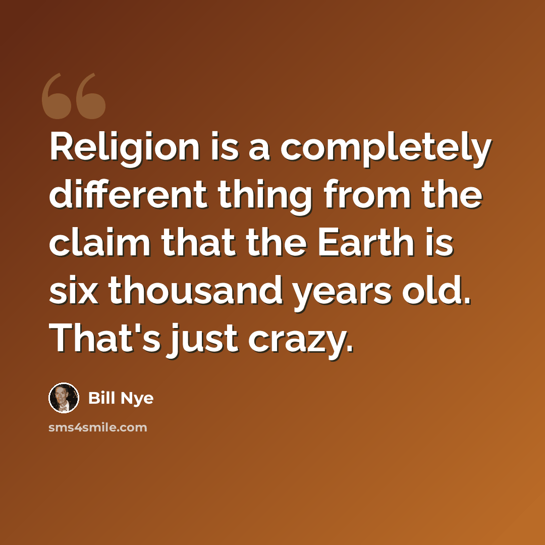 “Religion is a completely different thing from the claim that the Earth is six thousand years old. That's just crazy.” quote by Bill Nye