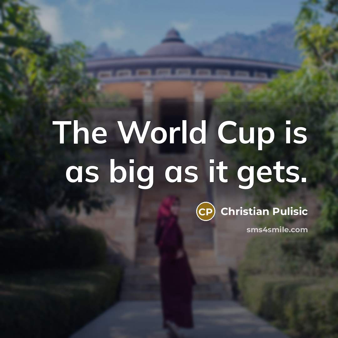 “The World Cup is as big as it gets.” quote by Christian Pulisic