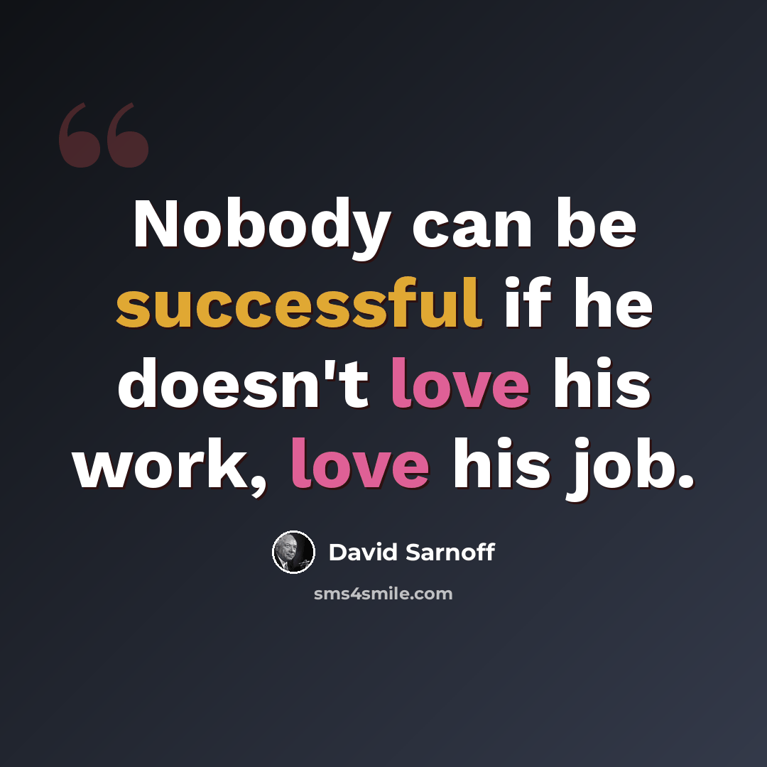 “Nobody can be successful if he doesn't love his work, love his job.” quote by David Sarnoff
