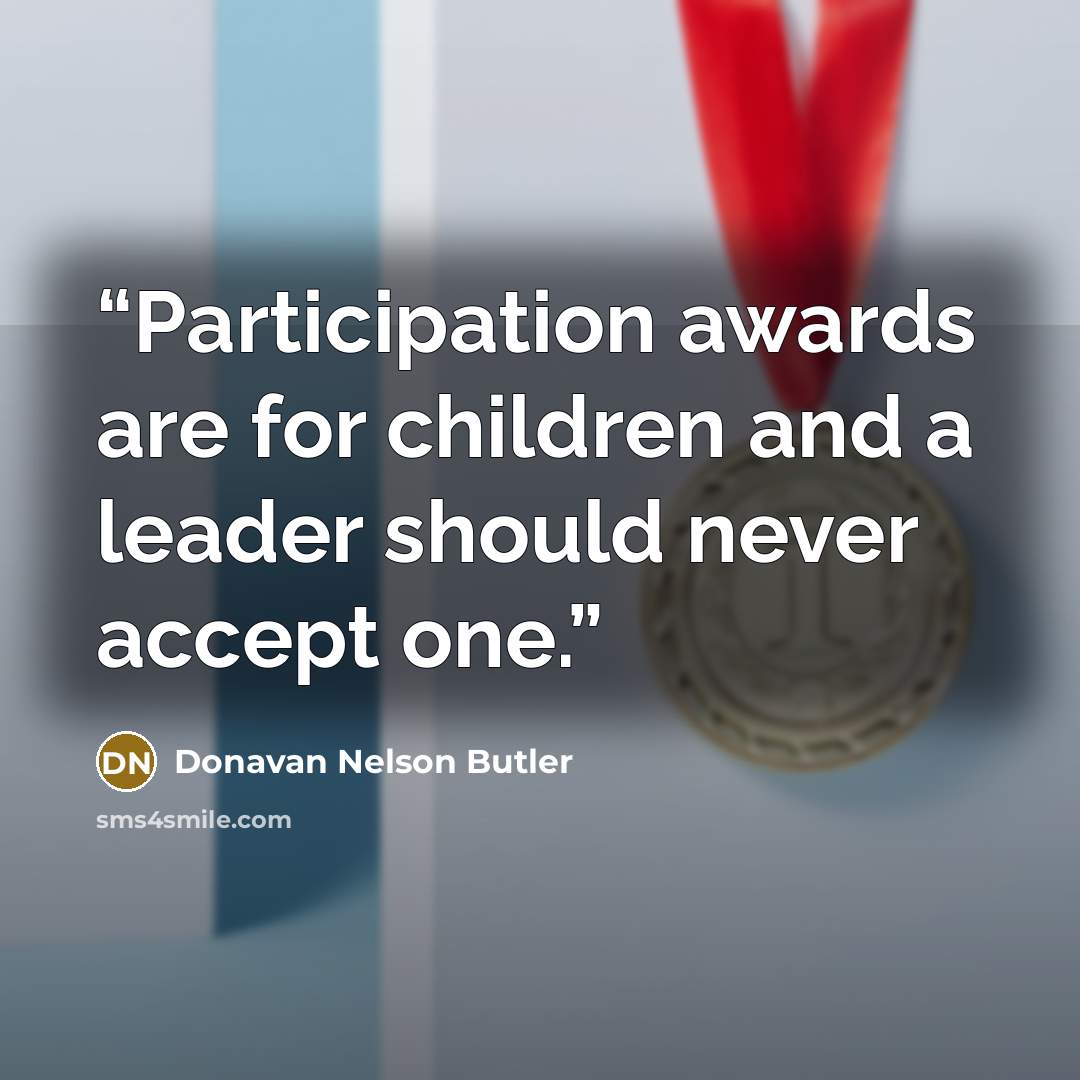 “Participation awards are for children and a leader should never accept one.” quote by Donavan Nelson Butler
