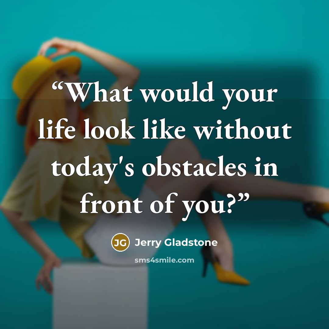 “What would your life look like without today's obstacles in front of you?” quote by Jerry Gladstone
