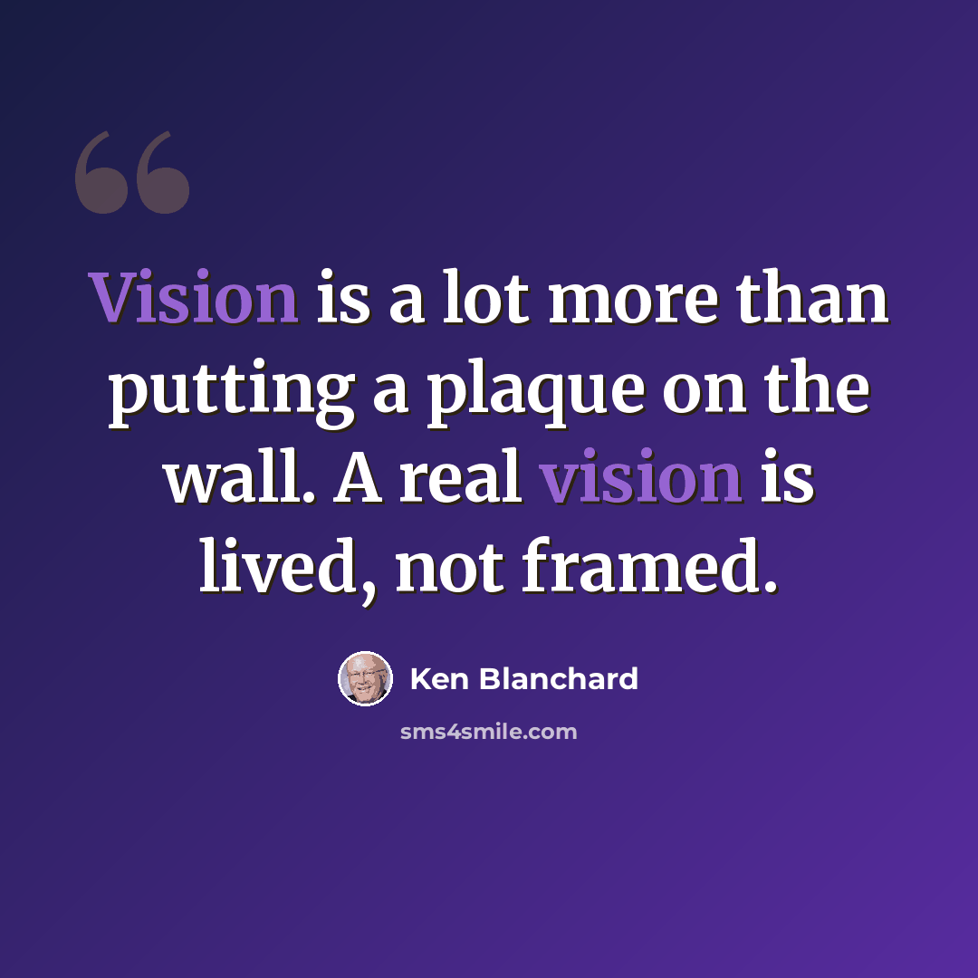 “Vision is a lot more than putting a plaque on the wall. A real vision is lived, not framed.” quote by Ken Blanchard
