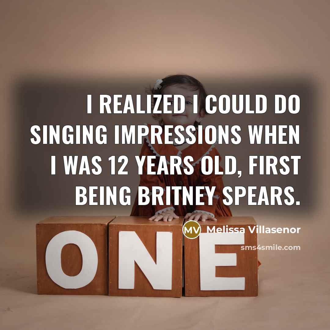“I realized I could do singing impressions when I was 12 years old, first being Britney Spears.” quote by Melissa Villasenor