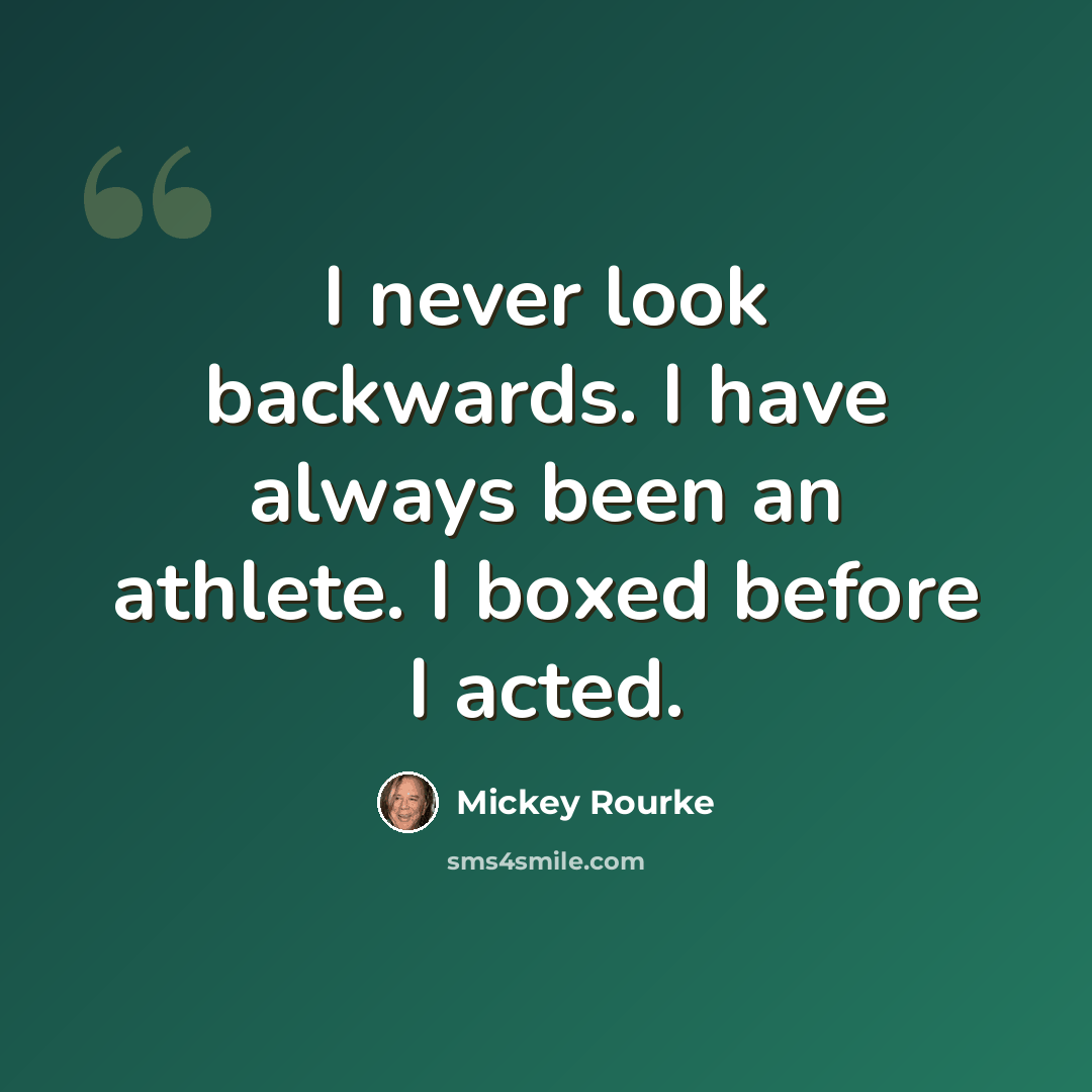 “I never look backwards. I have always been an athlete. I boxed before I acted.” quote by Mickey Rourke