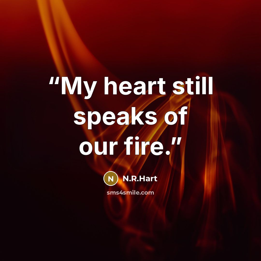 “My heart still speaks of our fire.” quote by N.R.Hart
