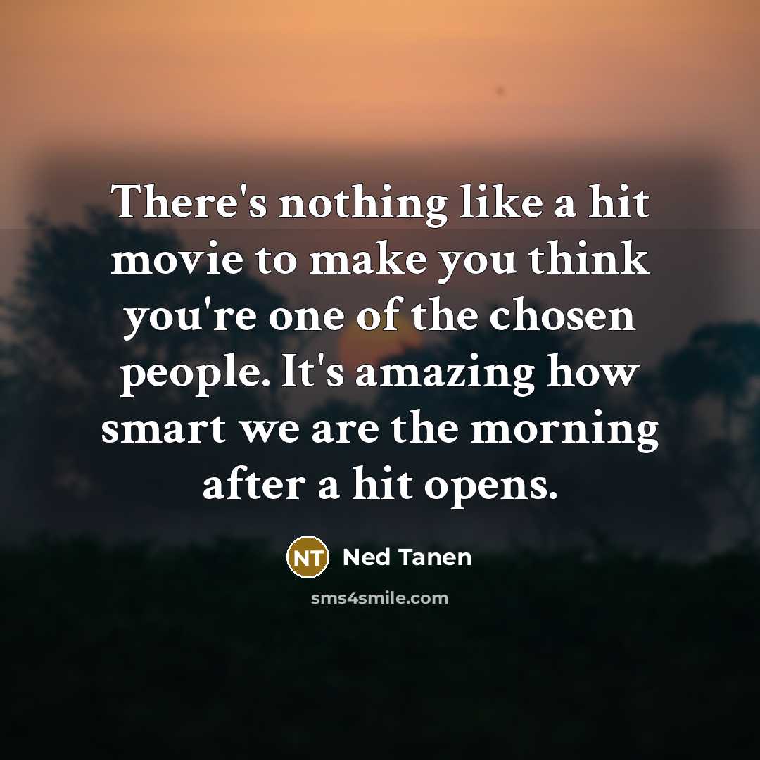 “There's nothing like a hit movie to make you think you're one of the chosen people. It's amazing how smart we are the morning after a hit opens.” quote by Ned Tanen