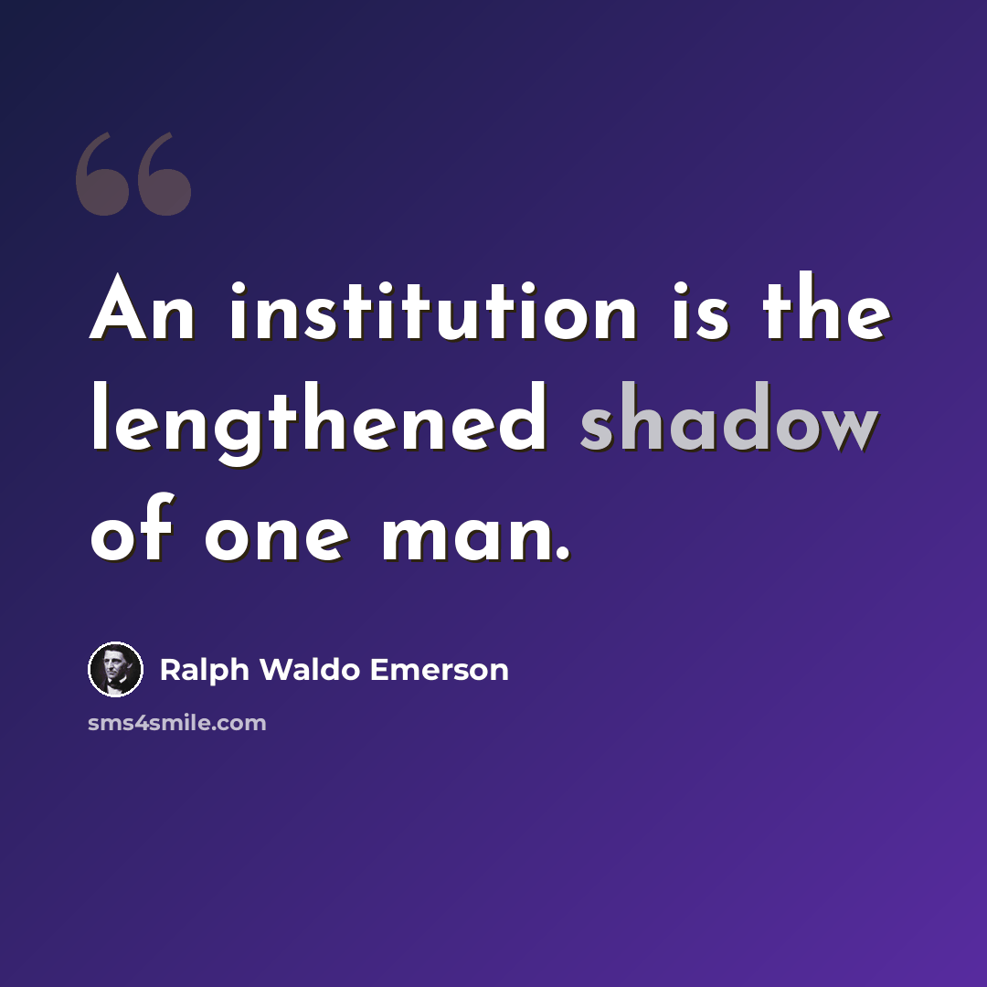 “An institution is the lengthened shadow of one man.” quote by Ralph Waldo Emerson