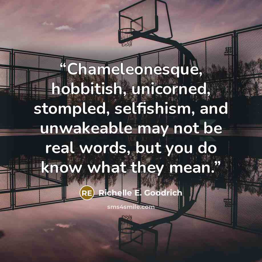 “Chameleonesque, hobbitish, unicorned, stompled, selfishism, and unwakeable may not be real words, but you do know what they mean.” quote by Richelle E. Goodrich