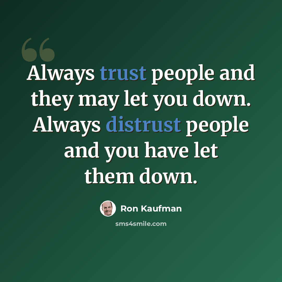 “Always trust people and they may let you down. Always distrust people and you have let them down.” quote by Ron Kaufman