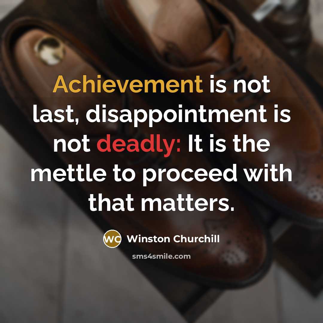 “Achievement is not last, disappointment is not deadly: It is the mettle to proceed with that matters.” quote by Winston Churchill