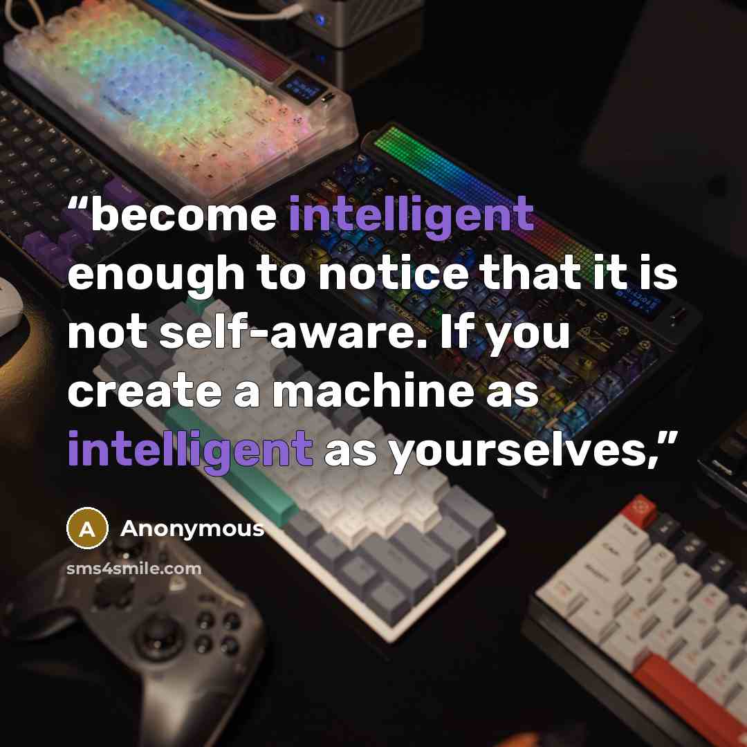 “become intelligent enough to notice that it is not self-aware. If you create a machine as intelligent as yourselves,” quote by Anonymous