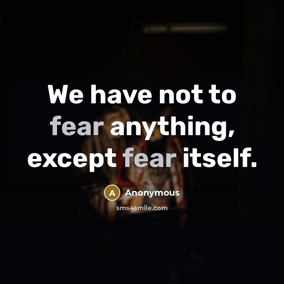 “We have not to fear anything, except fear itself.” quote by Anonymous