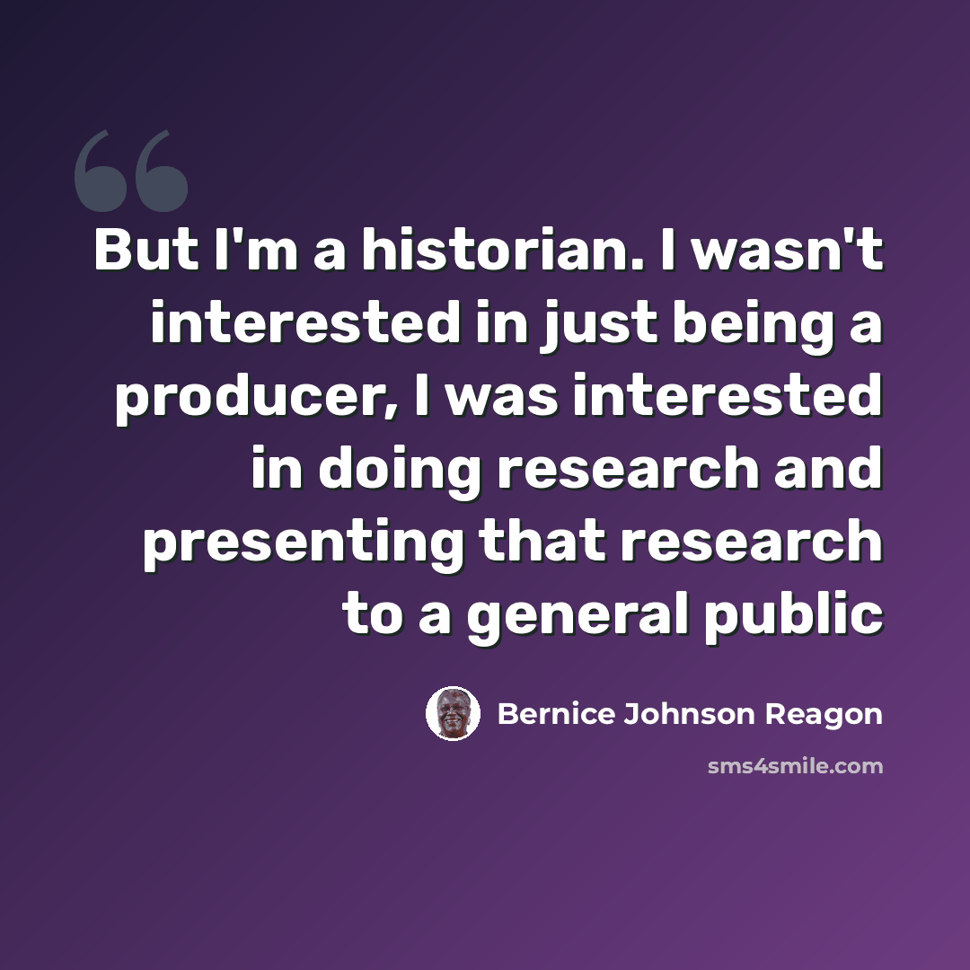 “But I'm a historian. I wasn't interested in just being a producer, I was interested in doing research and presenting that research to a general public” quote by Bernice Johnson Reagon