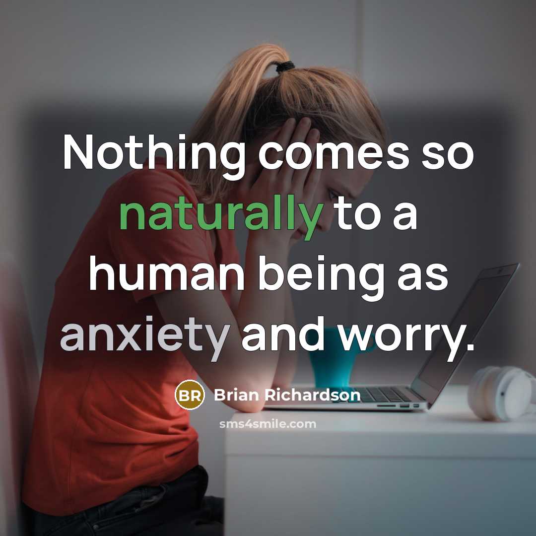 “Nothing comes so naturally to a human being as anxiety and worry.” quote by Brian Richardson