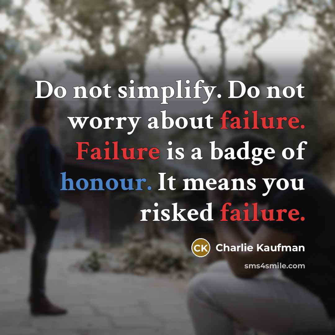 “Do not simplify. Do not worry about failure. Failure is a badge of honour. It means you risked failure.” quote by Charlie Kaufman